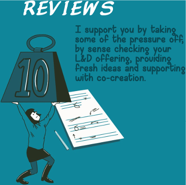 Reviews - I support you by taking some of the pressure off, by sense checking your L&D offering, providing fresh ideas and supporting with co-creation.