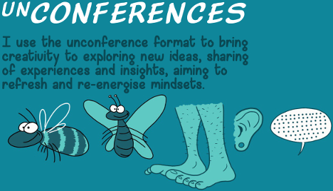 UnConferences - I use the unconference format to bring creativity to exploring new ideas, sharing of experiences and insights, aiming to refresh and re-energise mindsets.